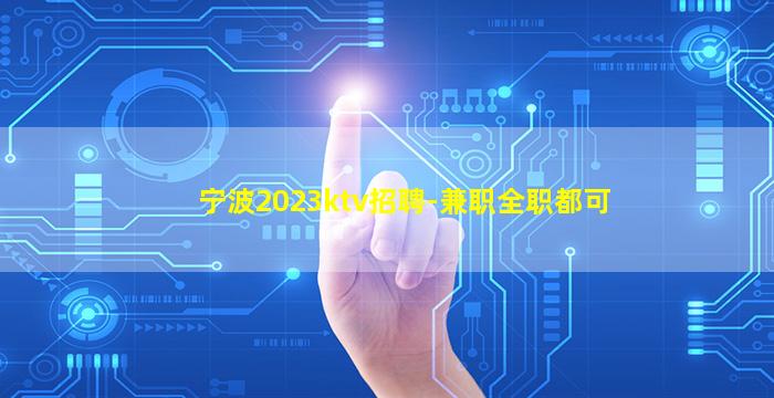 宁波2023ktv招聘-兼职全职都可